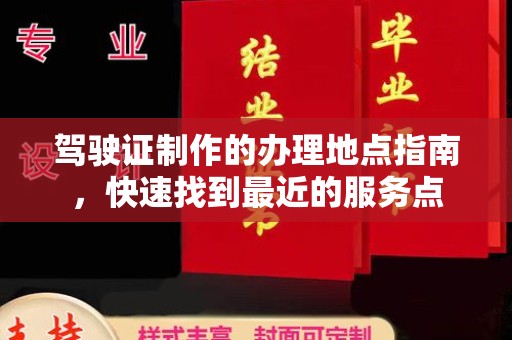 芙蓉驾驶证制作的办理地点指南，快速找到最近的服务点